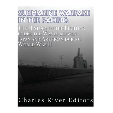 Submarine Warfare in the Pacific: The History of the Fighting Under the Waves between Japan and America during World War II