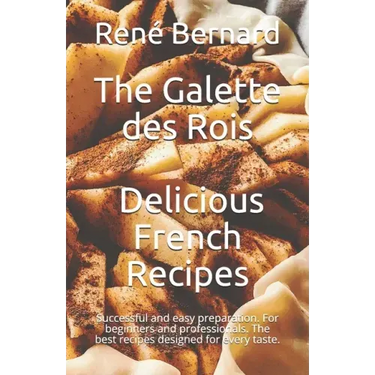 The Galette des Rois - Delicious French Recipes: Successful and easy preparation. For beginners and professionals. The best recipes designed for every