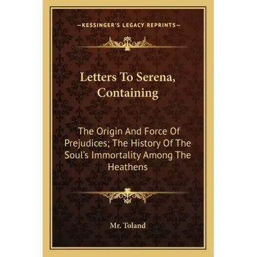 Letters to Serena, Containing: The Origin and Force of Prejudices; The History of the Soul's Immortality Among the Heathens