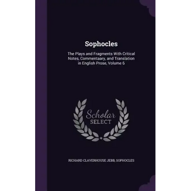 Sophocles: The Plays and Fragments With Critical Notes, Commentaary, and Translation in English Prose, Volume 6