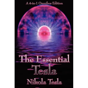 The Essential Tesla: A New System of Alternating Current Motors and Transformers, Experiments with Alternate Currents of Very High Frequenc