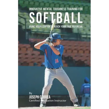 Innovative Mental Toughness Training for Softball: Using Visualization to Reach Your True Potential