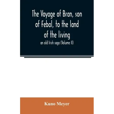 The voyage of Bran, son of Febal, to the land of the living; an old Irish saga (Volume II)