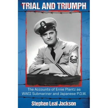 Trial and Triumph: The Accounts of Ernie Plantz as WWII Submariner and Japanese P.O.W.
