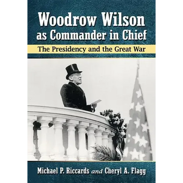 Woodrow Wilson as Commander in Chief: The Presidency and the Great War