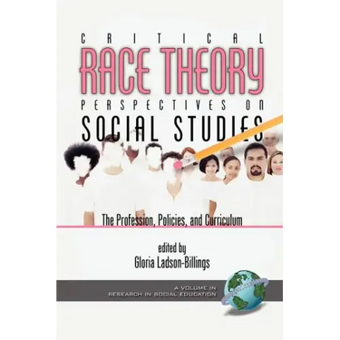Critical Race Theory Perspectives on the Social Studies: The Profession, Policies, and Curriculum