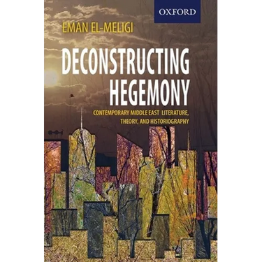Deconstructing Hegemony: Contemporary Middle East Literature, Theory, and Historiography