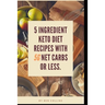 Keto in Five: Easy Five Ingredient Keto Diet Recipes With 5 Ingredients or Less & 5 Net Carbs or Less