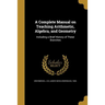 A Complete Manual on Teaching Arithmetic, Algebra, and Geometry
