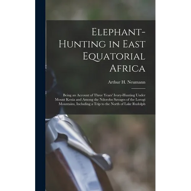 Elephant-Hunting in East Equatorial Africa: Being an Account of Three Years' Ivory-Hunting Under Mount Kenia and Among the Ndorobo Savages of the Loro