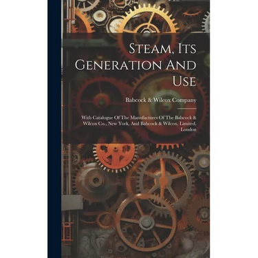 Steam, Its Generation And Use: With Catalogue Of The Manufactures Of The Babcock & Wilcox Co., New York, And Babcock & Wilcox, Limited, London