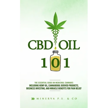 CBD Oil 101: The Essential Guide on Medicinal Cannabis Including Hemp Oil, Cannabidiol Derived Products, Business Investing, and Mi