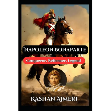 Napoleon Bonaparte: Conqueror, Reformer, Legend: Complete History Book of Napolean