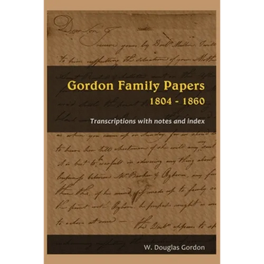 Gordon Family Papers 1804 - 1860: Transcriptions with Notes and Index