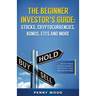 The Beginner Investor's Guide: Stocks, Cryptocurrencies, Bonds, ETFs and More: Invaluable Stock Market Investing Tips for Beginners