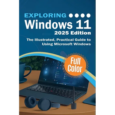 Exploring Windows 11 - 2025 Edition: The Illustrated, Practical Guide to Using Microsoft Windows