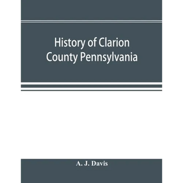History of Clarion County Pennsylvania; with illustrations and biographical sketches of some of its prominent men and pioneers