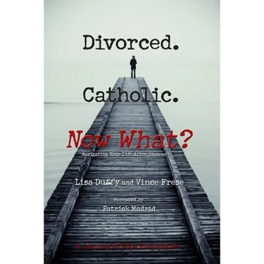 Divorced. Catholic. Now What?: Navigating Life After Divorce