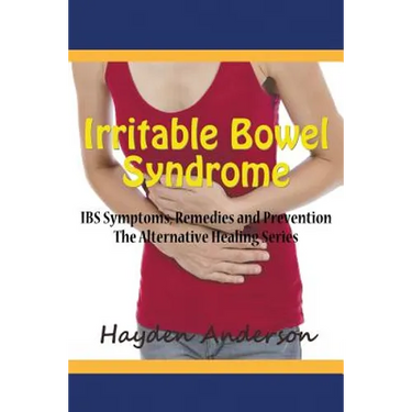 Irritable Bowel Syndrome: IBS Symptoms, Remedies and Prevention: The Alternative Healing Series