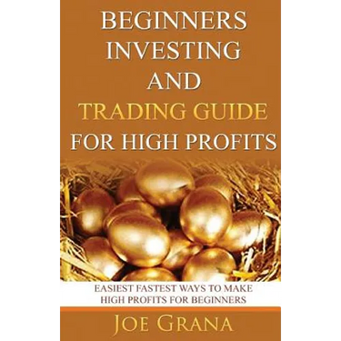 Beginners Investing and Trading Guide for High Profits: Easiest Fastest Ways to Make High Profits for Beginners