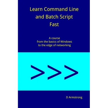 Learn Command Line and Batch Script Fast: A course from the basics of Windows to the edge of networking