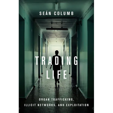 Trading Life: Organ Trafficking, Illicit Networks, and Exploitation