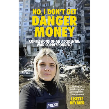 No, I Don't Get Danger Money: Confessions of an Accidental War Correspondent