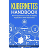 Kubernetes Handbook: Non-Programmer's Guide To Deploy Applications With Kubernetes