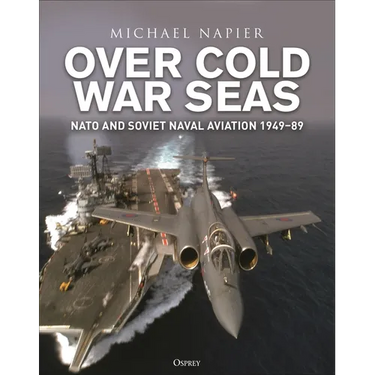 Over Cold War Seas: NATO and Soviet Naval Aviation, 1949-89