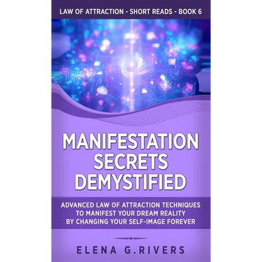 Manifestation Secrets Demystified: Advanced Law of Attraction Techniques to Manifest Your Dream Reality by Changing Your Self-Image Forever