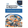 C# Programming for Beginners: A Step-by-Step Guide to Learning C# and Building Windows Applications