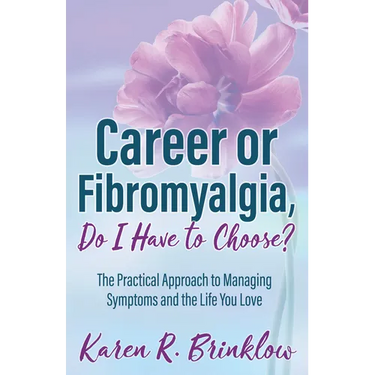Career or Fibromyalgia, Do I Have to Choose?: The Practical Approach to Managing Symptoms and the Life You Love