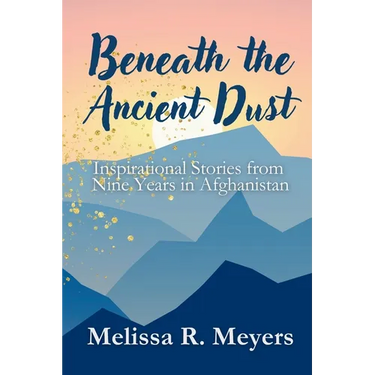 Beneath the Ancient Dust: Inspirational Stories From Nine Years in Afghanistan