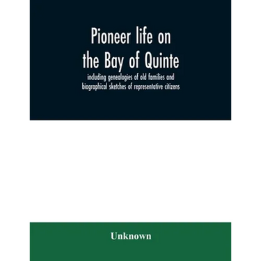 Pioneer life on the Bay of Quinte, including genealogies of old families and biographical sketches of representative citizens