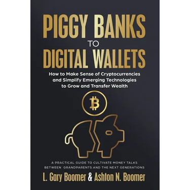 Piggy Banks to Digital Wallets: How to Make Sense of Cryptocurrencies and Simplify Emerging Technologies to Grow and Transfer Wealth