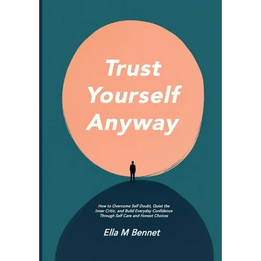Trust Yourself Anyway: How to Overcome Self Doubt, Quiet the Inner Critic, and Build Everyday Confidence Through Self Care and Honest Choices