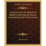 A Discourse On The Method Of Rightly Conducting The Reason And Seeking Truth In The Sciences