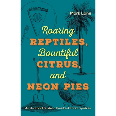 Roaring Reptiles, Bountiful Citrus, and Neon Pies: An Unofficial Guide to Florida's Official Symbols