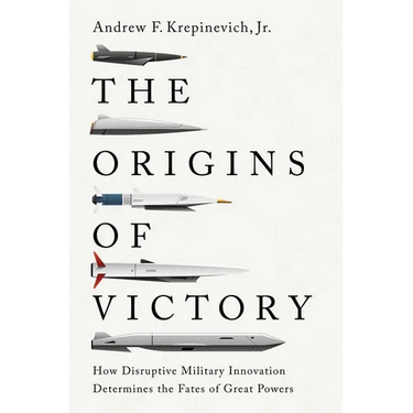 The Origins of Victory: How Disruptive Military Innovation Determines the Fates of Great Powers
