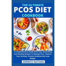 The Ultimate Pcos Diet Cookbook: A Comprehensive Guide With Easy, Nourishing And Healthy Recipes To Manage Pcos, Restore Your Fertility, Prevent Diabe