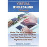 Virtual Wholesaling Wealth: Master the Art of Remote Deals, Maximize Profits, and Transform Your Real Estate Business from Anywhere in the World