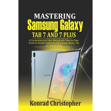 Mastering Samsung Galaxy Tab S7 and S7 plus: A comprehensive User Manual With Step-by-Step Guide to hidden features of Samsung Galaxy Tab S7 and S7 pl