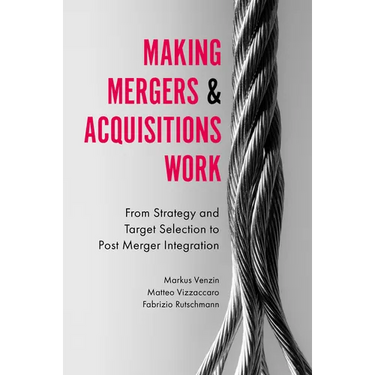 Making Mergers and Acquisitions Work: From Strategy and Target Selection to Post Merger Integration