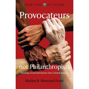 Provocateurs Not Philanthropists: Turning Good Intentions Into Global Impact