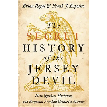 Secret History of the Jersey Devil: How Quakers, Hucksters, and Benjamin Franklin Created a Monster