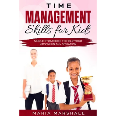 Time Management Skills for Kids: Simple Strategies to Help Your Kids Win at Any Situation