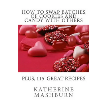 How to Swap Batches of Cookies and Candy with Others: Including a collection of more than 100 recipes for delicious cookies, candy, cakes, and pies