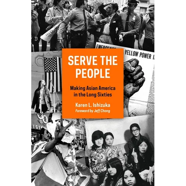 Serve the People: Making Asian America in the Long Sixties