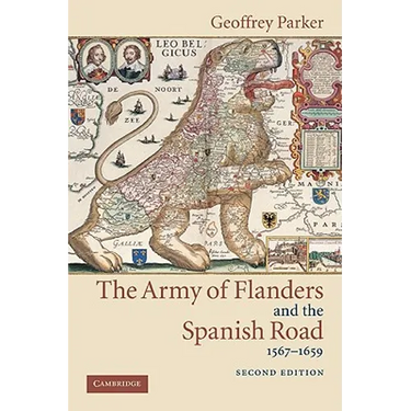 The Army of Flanders and the Spanish Road, 1567 1659: The Logistics of Spanish Victory and Defeat in the Low Countries' Wars