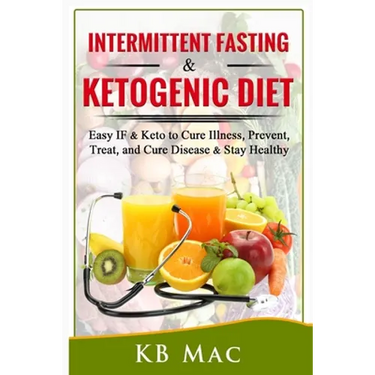 Intermittent Fasting and Ketogenic Diet: Easy IF & Keto to Cure Illness, Prevent, Treat, and Cure disease & Stay Healthy